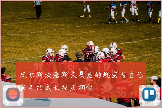 皮尔斯谈唐斯交易后的蜕变与自己当年的成长经历相似