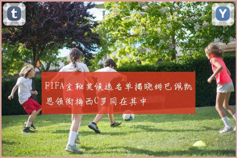 FIFA金靴奖候选名单揭晓姆巴佩凯恩领衔梅西C罗同在其中