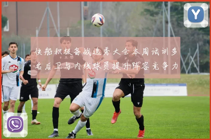 快船积极备战选秀大会本周试训多名后卫与内线球员提升阵容竞争力