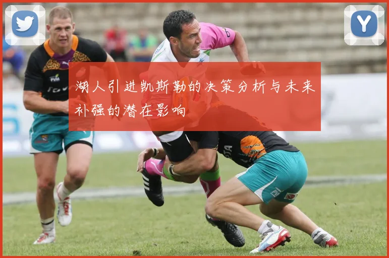 湖人引进凯斯勒的决策分析与未来补强的潜在影响