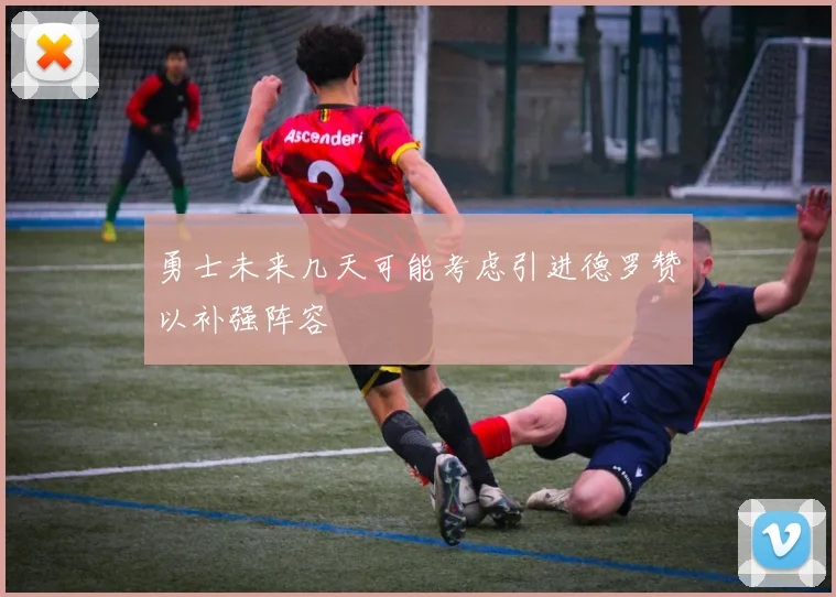 勇士未来几天可能考虑引进德罗赞以补强阵容