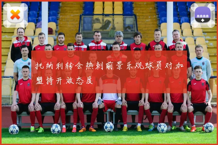 托纳利转会热刺前景乐观球员对加盟持开放态度