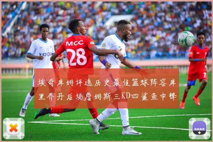 埃奇库姆评选历史最佳篮球阵容库里乔丹后场詹姆斯三KD四鲨鱼中锋
