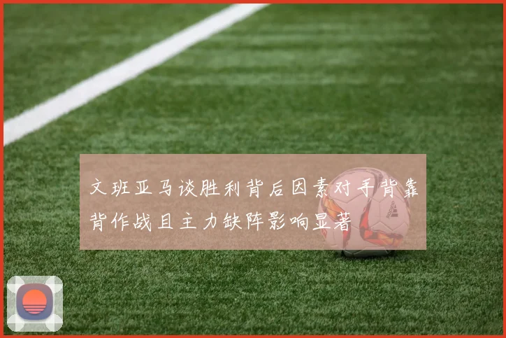 文班亚马谈胜利背后因素对手背靠背作战且主力缺阵影响显著