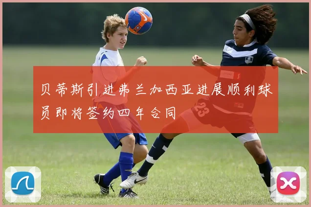 贝蒂斯引进弗兰加西亚进展顺利球员即将签约四年合同